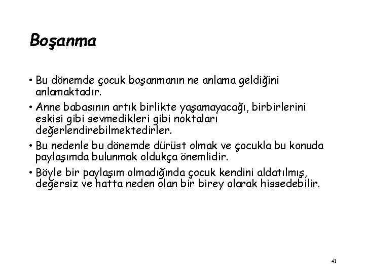 Boşanma • Bu dönemde çocuk boşanmanın ne anlama geldiğini anlamaktadır. • Anne babasının artık