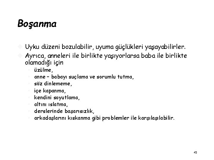 Boşanma Uyku düzeni bozulabilir, uyuma güçlükleri yaşayabilirler. Ayrıca, anneleri ile birlikte yaşıyorlarsa baba ile