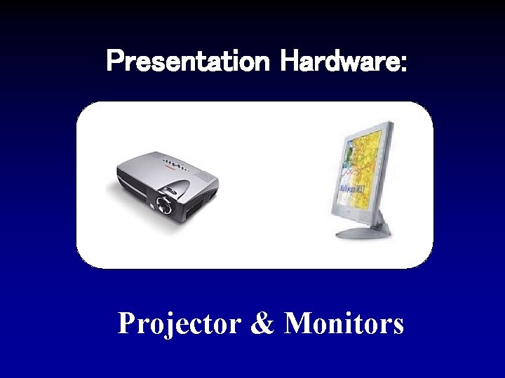 Presentation Hardware: Projector & Monitors 