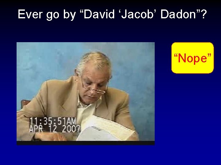 Ever go by “David ‘Jacob’ Dadon”? “Nope” 