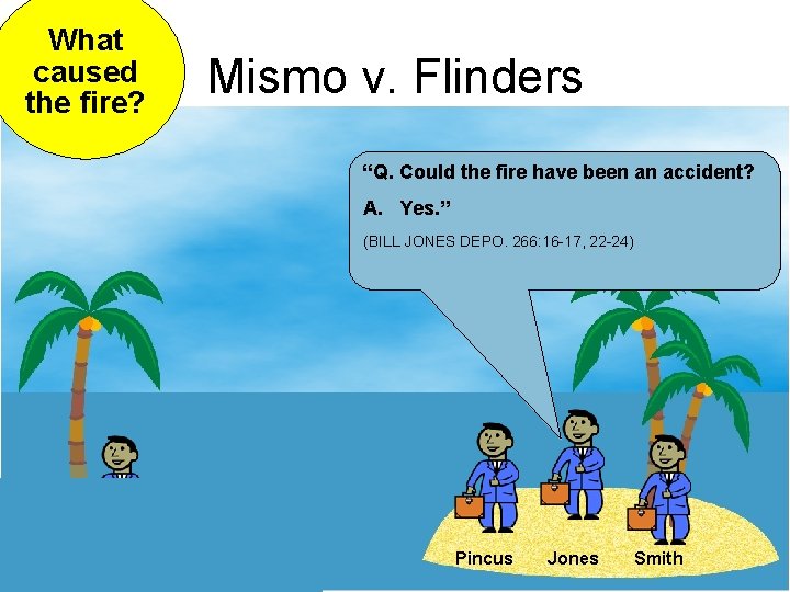What caused the fire? Mismo v. Flinders “Q. Could the fire have been an