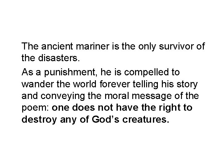 The ancient mariner is the only survivor of the disasters. As a punishment, he