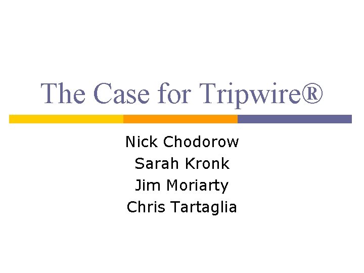 The Case for Tripwire® Nick Chodorow Sarah Kronk Jim Moriarty Chris Tartaglia 