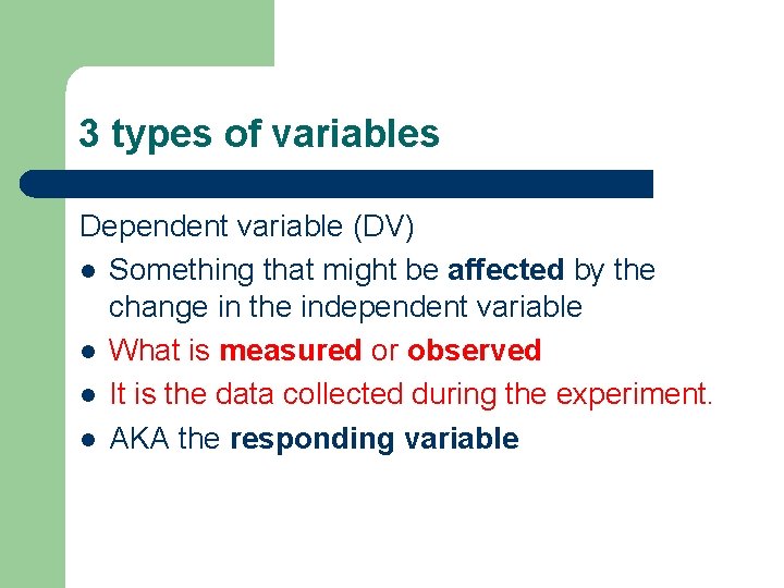 3 types of variables Dependent variable (DV) l Something that might be affected by