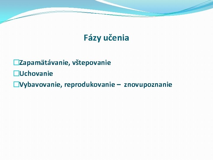 Fázy učenia �Zapamätávanie, vštepovanie �Uchovanie �Vybavovanie, reprodukovanie – znovupoznanie 