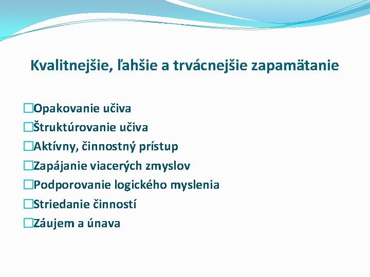 Kvalitnejšie, ľahšie a trvácnejšie zapamätanie �Opakovanie učiva �Štruktúrovanie učiva �Aktívny, činnostný prístup �Zapájanie viacerých