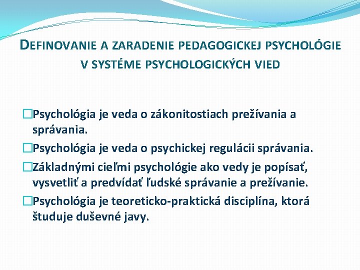 DEFINOVANIE A ZARADENIE PEDAGOGICKEJ PSYCHOLÓGIE V SYSTÉME PSYCHOLOGICKÝCH VIED �Psychológia je veda o zákonitostiach