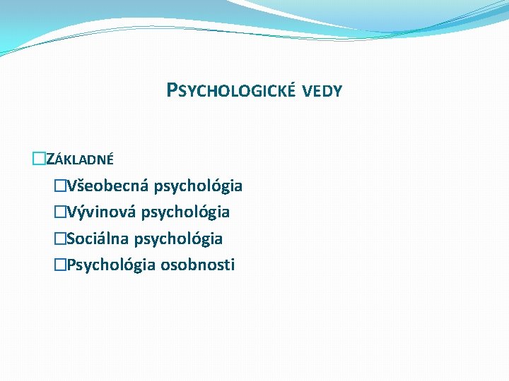 PSYCHOLOGICKÉ VEDY �ZÁKLADNÉ �Všeobecná psychológia �Vývinová psychológia �Sociálna psychológia �Psychológia osobnosti 