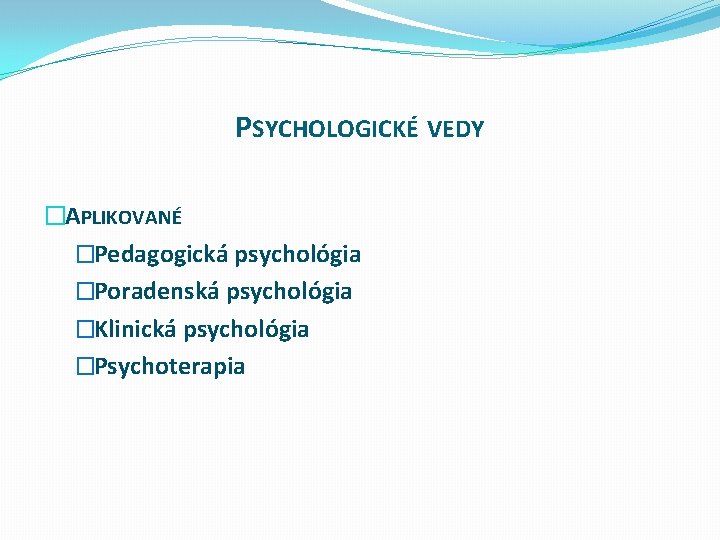 PSYCHOLOGICKÉ VEDY �APLIKOVANÉ �Pedagogická psychológia �Poradenská psychológia �Klinická psychológia �Psychoterapia 