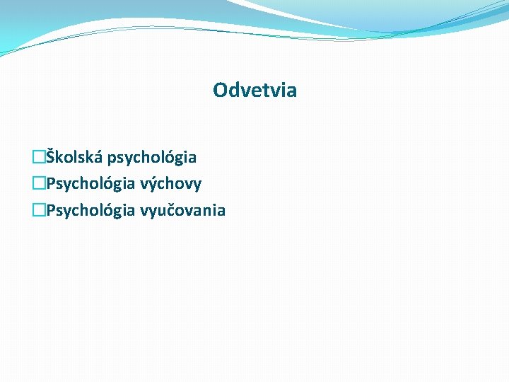 Odvetvia �Školská psychológia �Psychológia výchovy �Psychológia vyučovania 