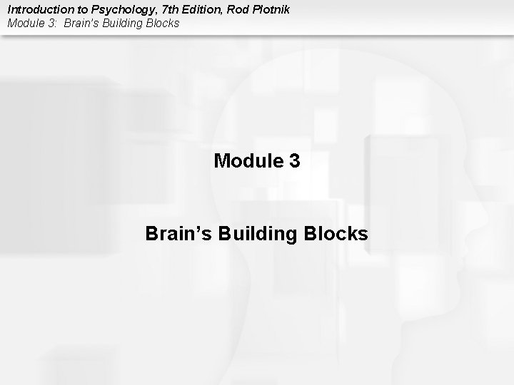 Introduction to Psychology, 7 th Edition, Rod Plotnik Module 3: Brain’s Building Blocks Module