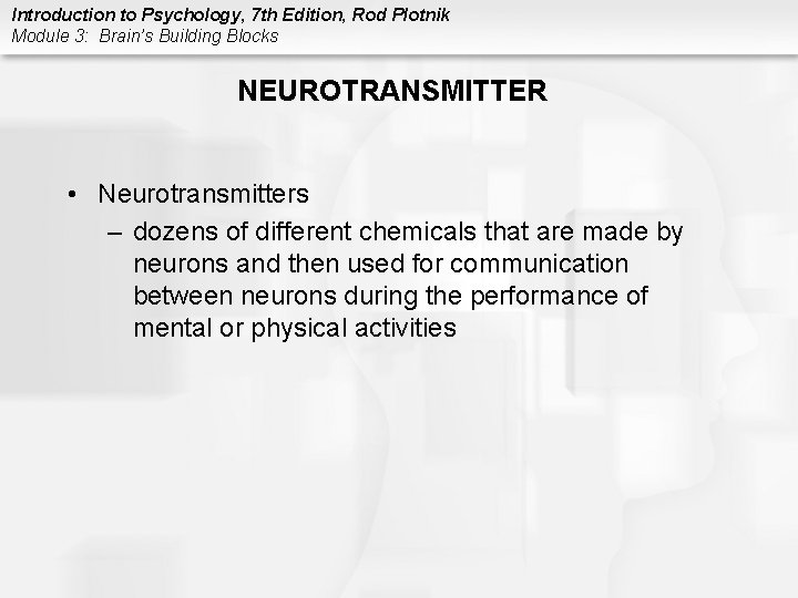 Introduction to Psychology, 7 th Edition, Rod Plotnik Module 3: Brain’s Building Blocks NEUROTRANSMITTER