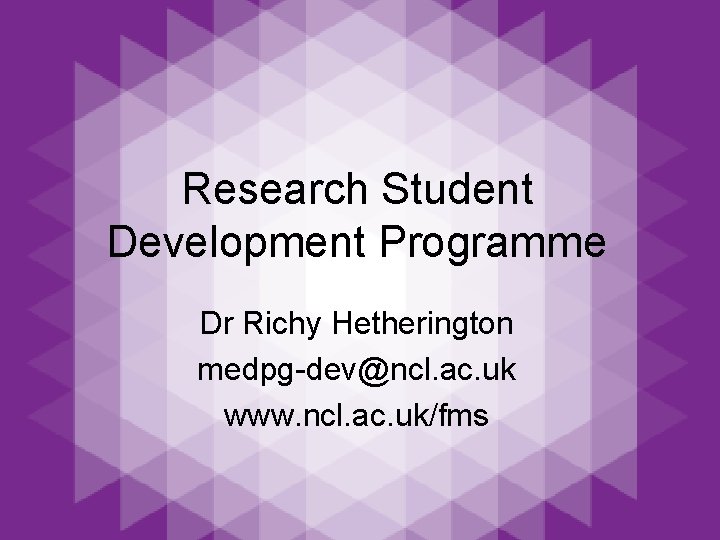 Research Student Development Programme Dr Richy Hetherington medpg-dev@ncl. ac. uk www. ncl. ac. uk/fms