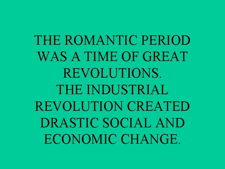 THE ROMANTIC PERIOD WAS A TIME OF GREAT REVOLUTIONS. THE INDUSTRIAL REVOLUTION CREATED DRASTIC