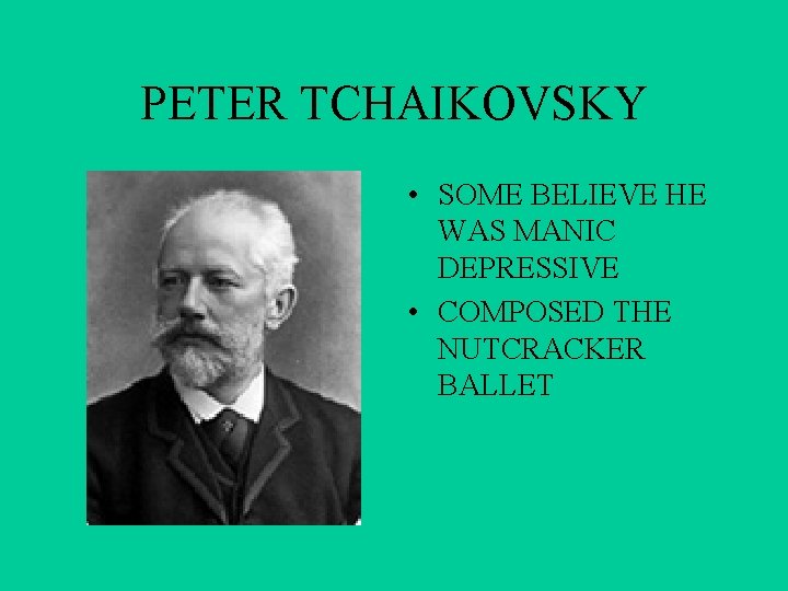 PETER TCHAIKOVSKY • SOME BELIEVE HE WAS MANIC DEPRESSIVE • COMPOSED THE NUTCRACKER BALLET