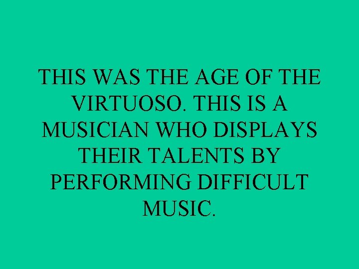 THIS WAS THE AGE OF THE VIRTUOSO. THIS IS A MUSICIAN WHO DISPLAYS THEIR