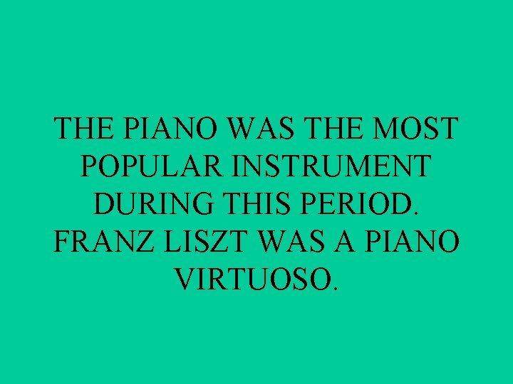 THE PIANO WAS THE MOST POPULAR INSTRUMENT DURING THIS PERIOD. FRANZ LISZT WAS A