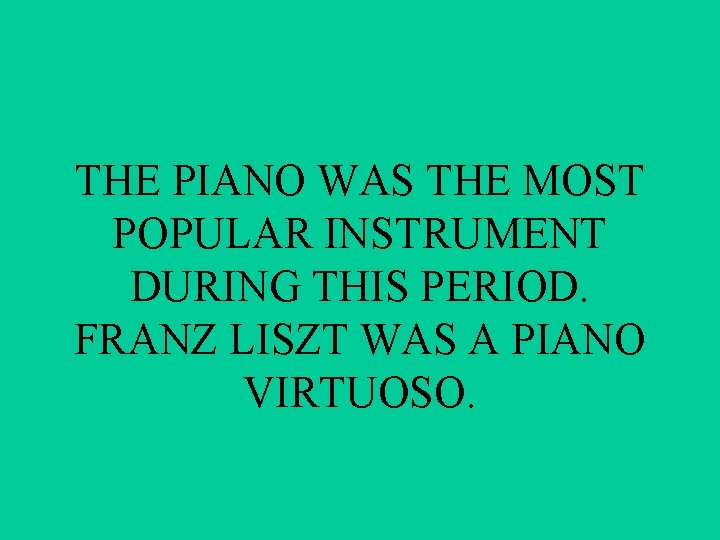 THE PIANO WAS THE MOST POPULAR INSTRUMENT DURING THIS PERIOD. FRANZ LISZT WAS A