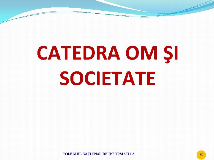 CATEDRA OM ŞI SOCIETATE COLEGIUL NAŢIONAL DE INFORMATICĂ 30 