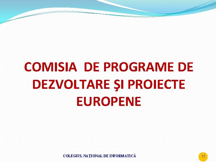 COMISIA DE PROGRAME DE DEZVOLTARE ŞI PROIECTE EUROPENE COLEGIUL NAŢIONAL DE INFORMATICĂ 77 