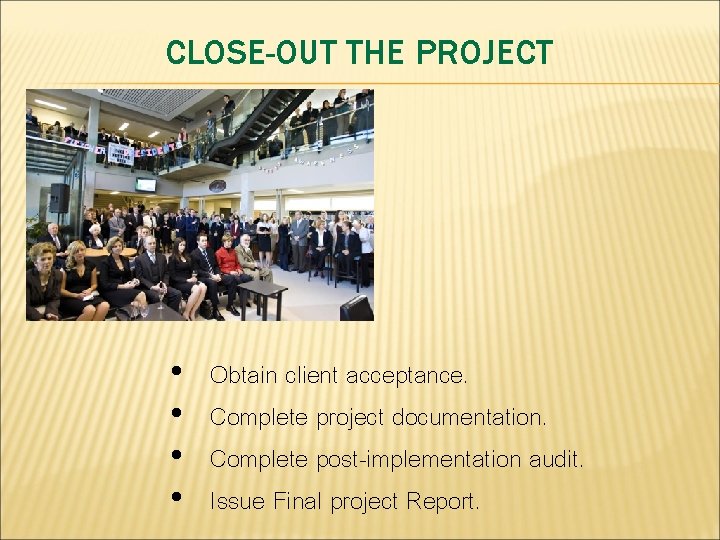 CLOSE-OUT THE PROJECT • • Obtain client acceptance. Complete project documentation. Complete post-implementation audit. CLOSE-OUT THE PROJECT • • Obtain client acceptance. Complete project documentation. Complete post-implementation audit.