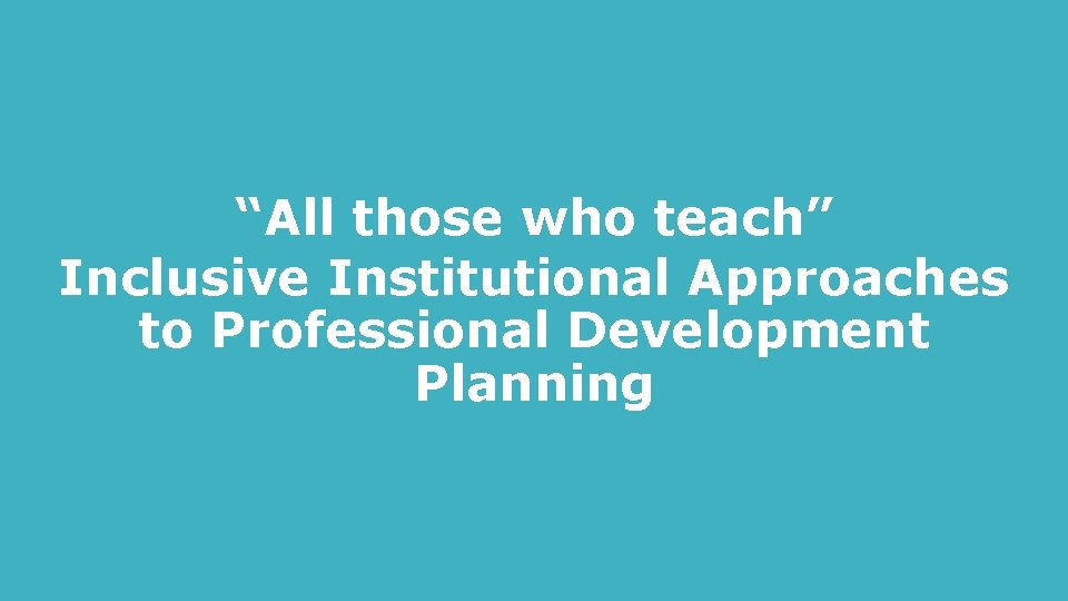“All those who teach” Inclusive Institutional Approaches to Professional Development Planning 