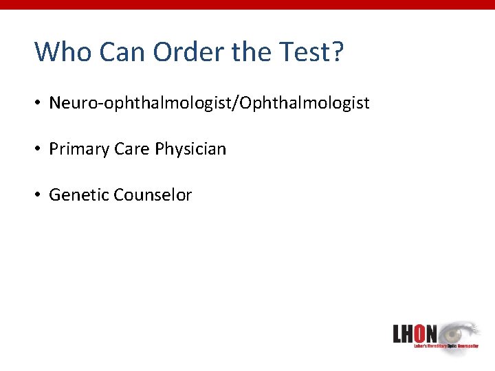 Who Can Order the Test? • Neuro-ophthalmologist/Ophthalmologist • Primary Care Physician • Genetic Counselor