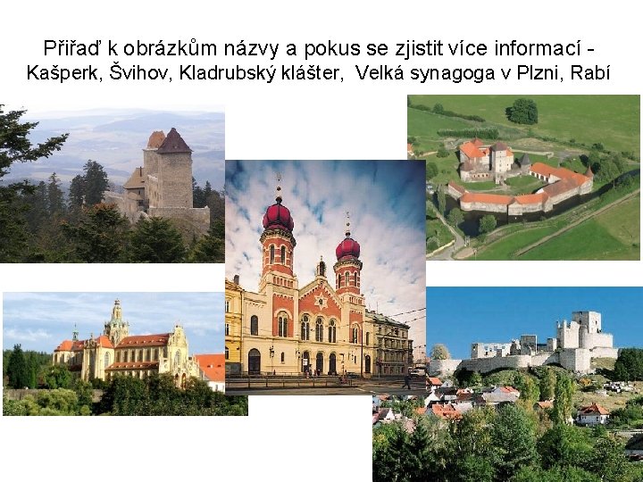 Přiřaď k obrázkům názvy a pokus se zjistit více informací Kašperk, Švihov, Kladrubský klášter,