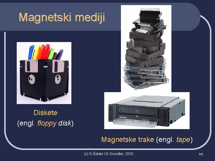 Magnetski mediji Diskete (engl. floppy disk) Magnetske trake (engl. tape) (c) S. Šutalo i