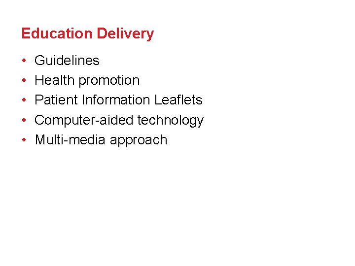 Education Delivery • • • Guidelines Health promotion Patient Information Leaflets Computer-aided technology Multi-media