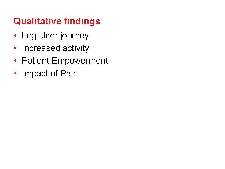 Qualitative findings • • Leg ulcer journey Increased activity Patient Empowerment Impact of Pain