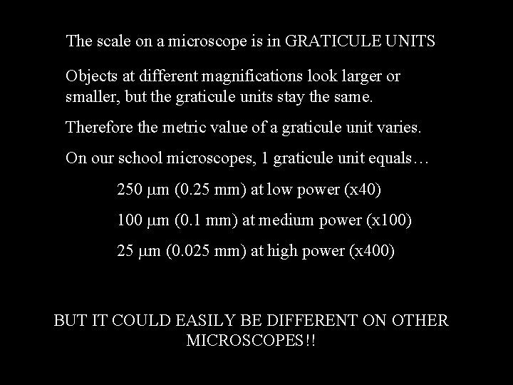 The scale on a microscope is in GRATICULE UNITS Objects at different magnifications look