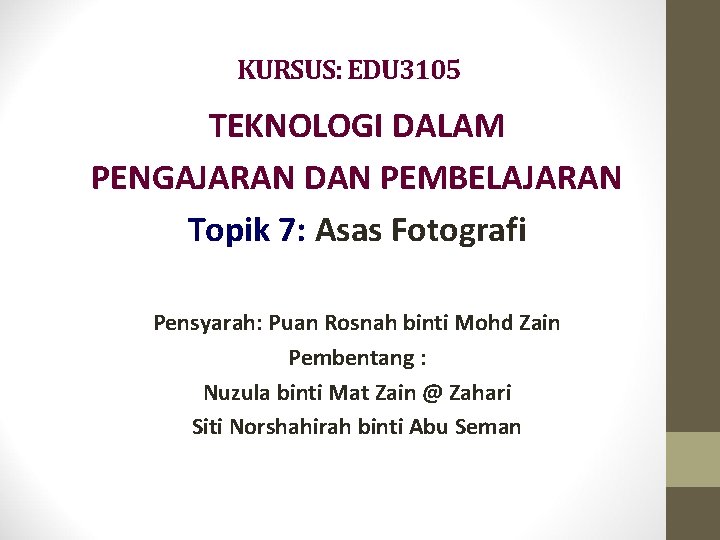 KURSUS: EDU 3105 TEKNOLOGI DALAM PENGAJARAN DAN PEMBELAJARAN Topik 7: Asas Fotografi Pensyarah: Puan