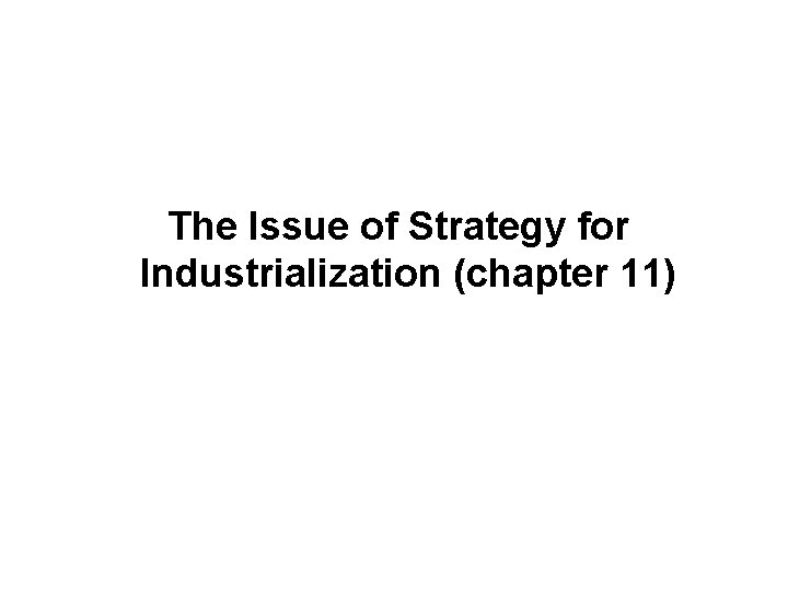 The Issue of Strategy for Industrialization (chapter 11) 