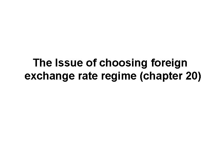 The Issue of choosing foreign exchange rate regime (chapter 20) 