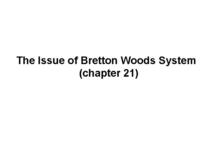 The Issue of Bretton Woods System (chapter 21) 