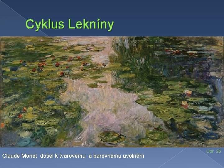 Cyklus Lekníny Claude Monet došel k tvarovému a barevnému uvolnění Obr. 25 