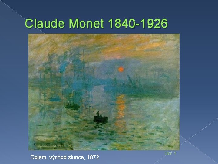 Claude Monet 1840 -1926 Dojem, východ slunce, 1872 Obr. 1 