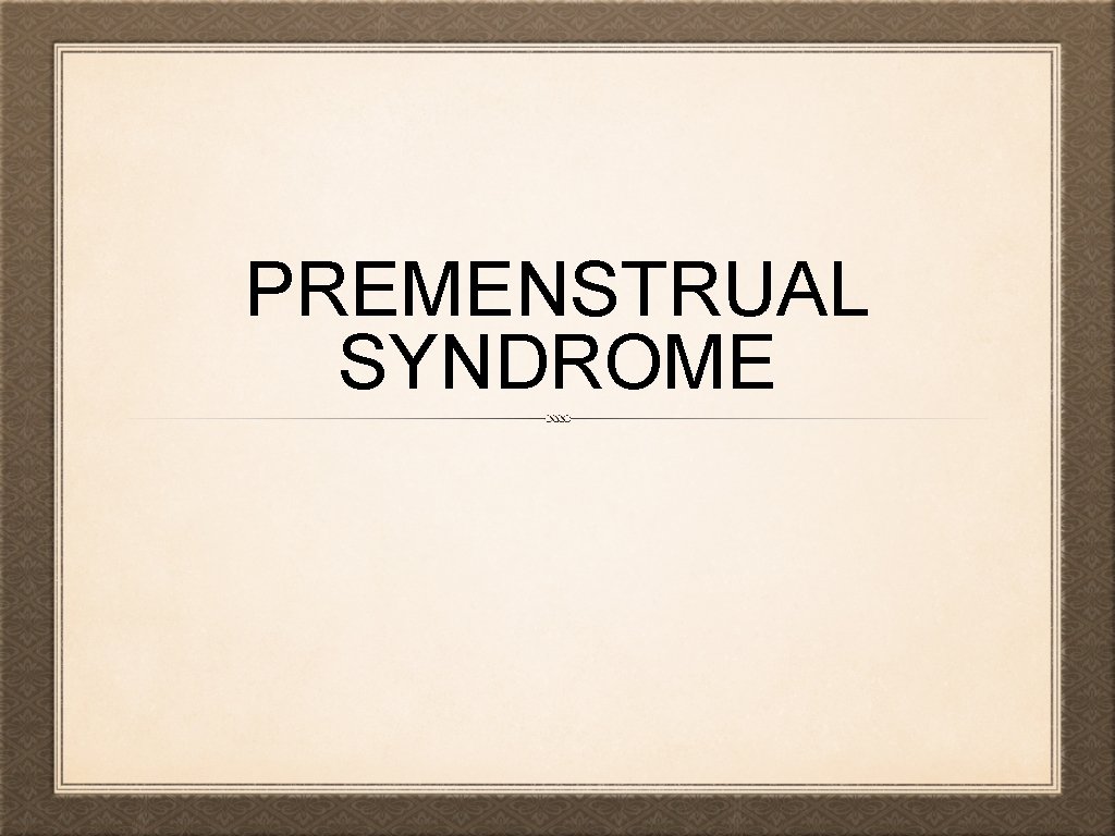 PREMENSTRUAL SYNDROME 