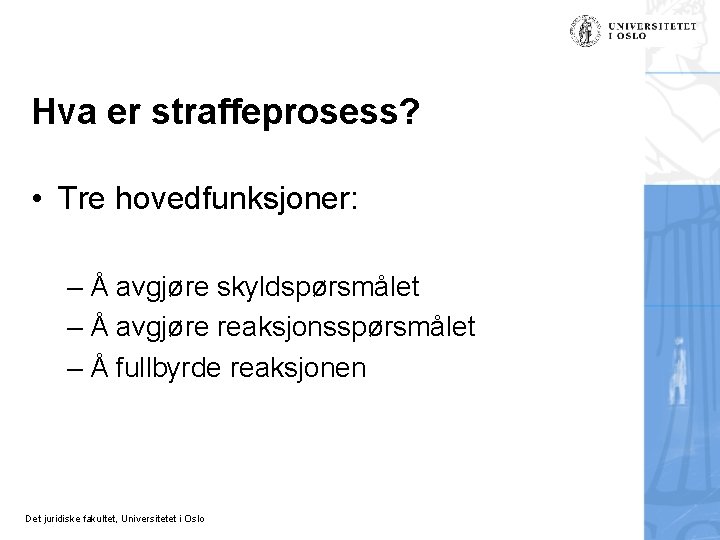 Hva er straffeprosess? • Tre hovedfunksjoner: – Å avgjøre skyldspørsmålet – Å avgjøre reaksjonsspørsmålet