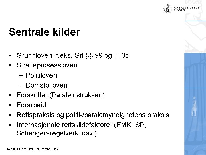 Sentrale kilder • Grunnloven, f. eks. Grl §§ 99 og 110 c • Straffeprosessloven