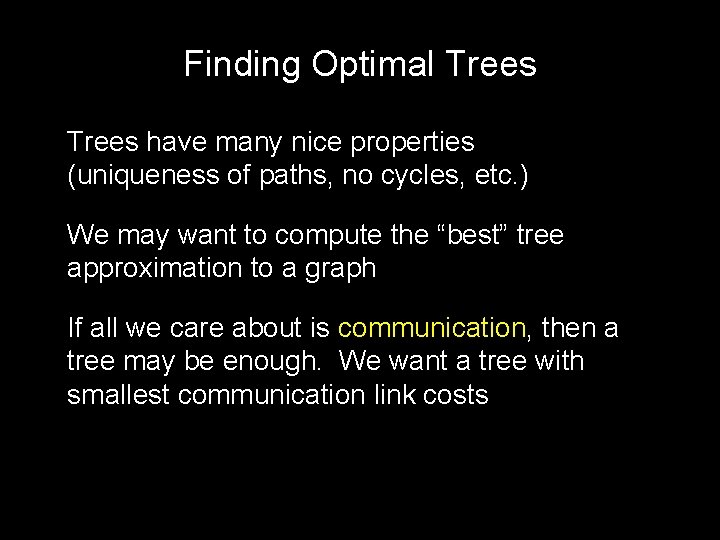 Finding Optimal Trees have many nice properties (uniqueness of paths, no cycles, etc. )