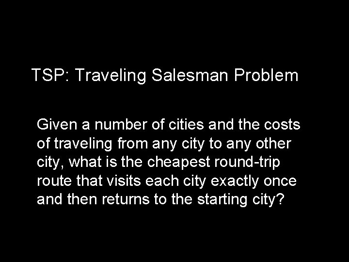TSP: Traveling Salesman Problem Given a number of cities and the costs of traveling