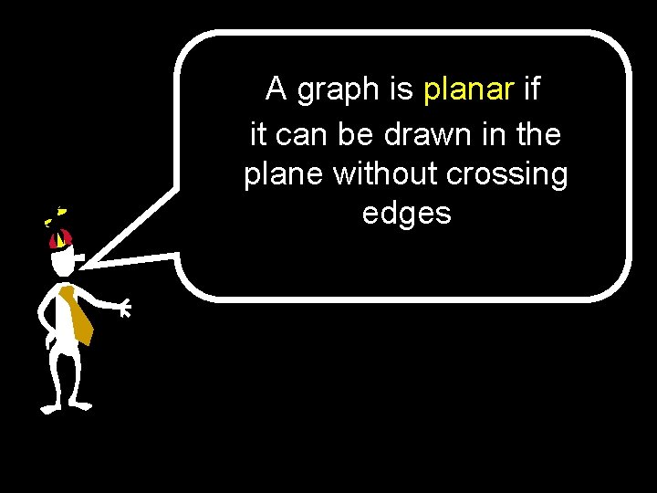 A graph is planar if it can be drawn in the plane without crossing
