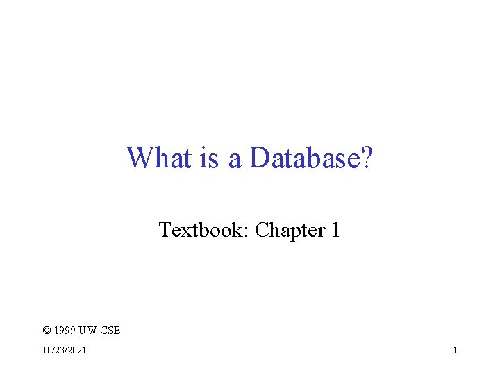 What is a Database? Textbook: Chapter 1 © 1999 UW CSE 10/23/2021 1 