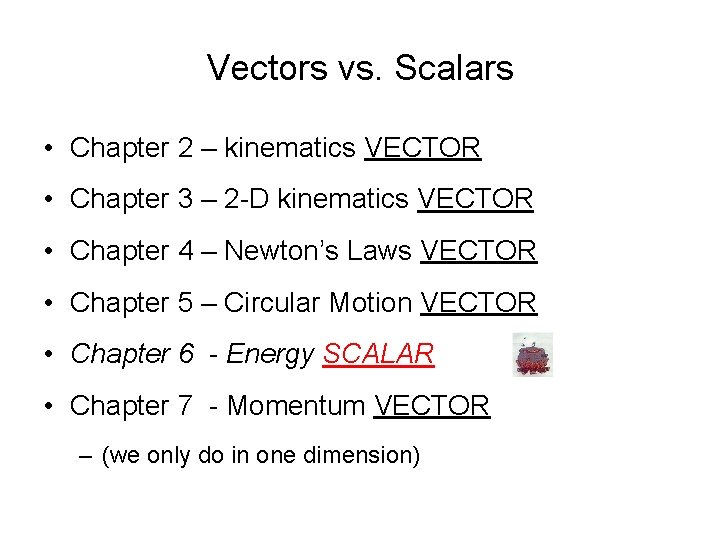 Vectors vs. Scalars • Chapter 2 – kinematics VECTOR • Chapter 3 – 2