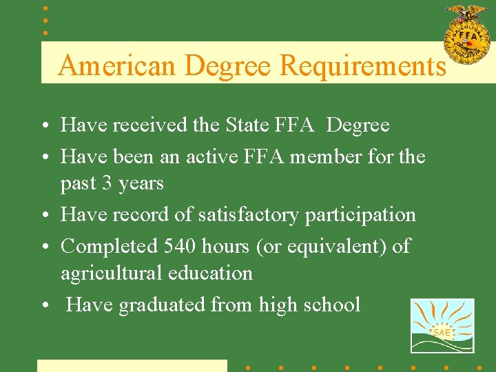 American Degree Requirements • Have received the State FFA Degree • Have been an