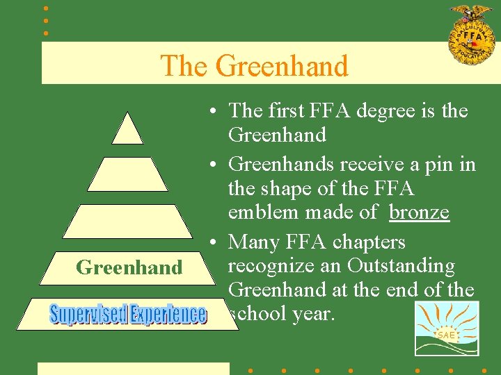 The Greenhand • The first FFA degree is the Greenhand • Greenhands receive a
