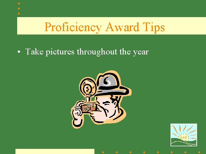 Proficiency Award Tips • Take pictures throughout the year SAE 