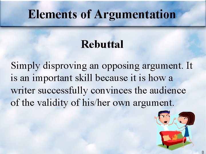 Elements of Argumentation Rebuttal Simply disproving an opposing argument. It is an important skill